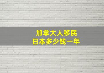 加拿大人移民日本多少钱一年