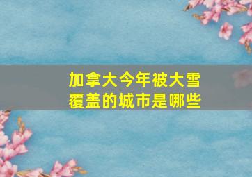 加拿大今年被大雪覆盖的城市是哪些