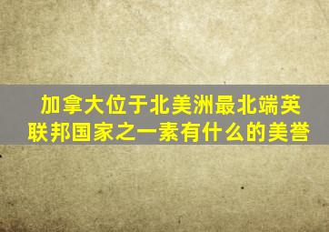 加拿大位于北美洲最北端英联邦国家之一素有什么的美誉