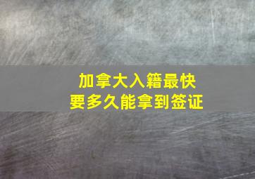 加拿大入籍最快要多久能拿到签证