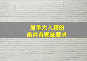 加拿大入籍的条件有哪些要求