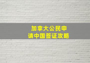 加拿大公民申请中国签证攻略