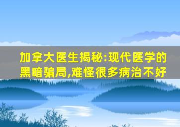 加拿大医生揭秘:现代医学的黑暗骗局,难怪很多病治不好