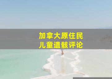 加拿大原住民儿童遗骸评论