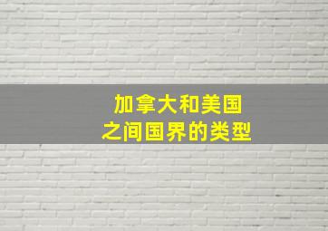 加拿大和美国之间国界的类型