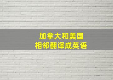 加拿大和美国相邻翻译成英语