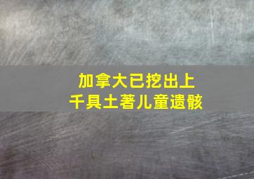 加拿大已挖出上千具土著儿童遗骸