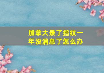 加拿大录了指纹一年没消息了怎么办