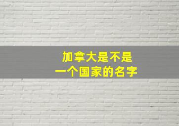 加拿大是不是一个国家的名字