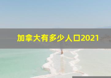 加拿大有多少人口2021