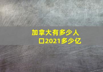 加拿大有多少人口2021多少亿