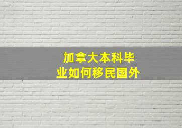 加拿大本科毕业如何移民国外