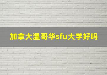 加拿大温哥华sfu大学好吗