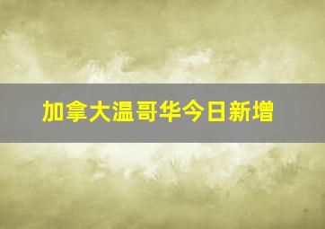 加拿大温哥华今日新增