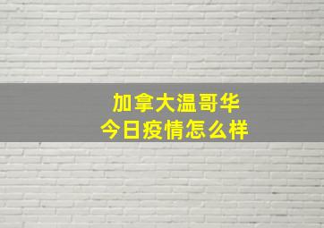 加拿大温哥华今日疫情怎么样