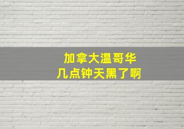 加拿大温哥华几点钟天黑了啊