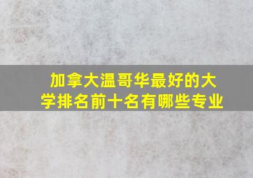 加拿大温哥华最好的大学排名前十名有哪些专业