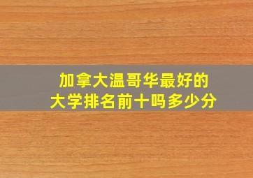 加拿大温哥华最好的大学排名前十吗多少分