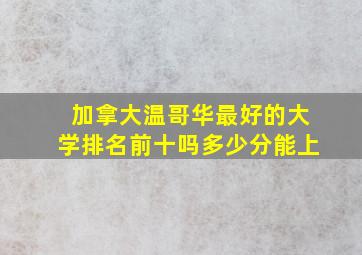 加拿大温哥华最好的大学排名前十吗多少分能上