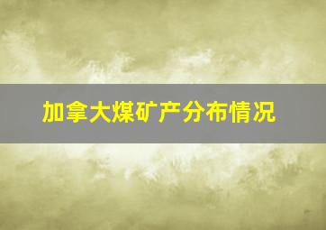 加拿大煤矿产分布情况