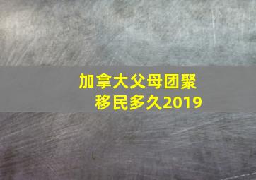 加拿大父母团聚移民多久2019