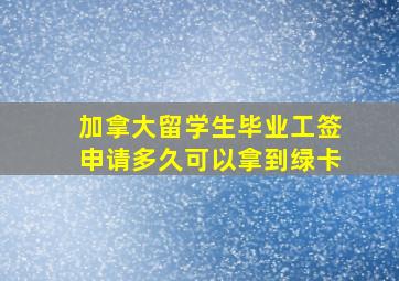 加拿大留学生毕业工签申请多久可以拿到绿卡