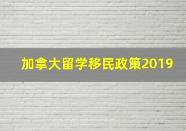 加拿大留学移民政策2019