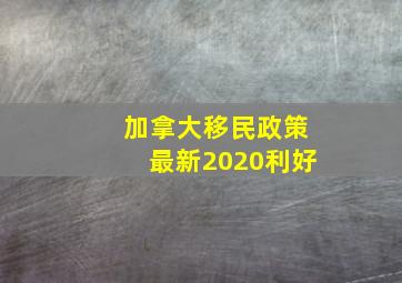 加拿大移民政策最新2020利好