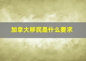 加拿大移民是什么要求