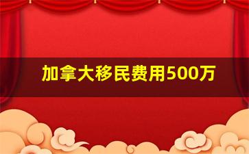 加拿大移民费用500万