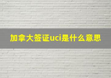 加拿大签证uci是什么意思