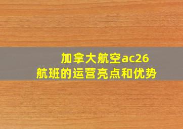 加拿大航空ac26航班的运营亮点和优势