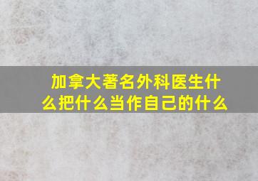 加拿大著名外科医生什么把什么当作自己的什么