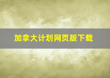 加拿大计划网页版下载