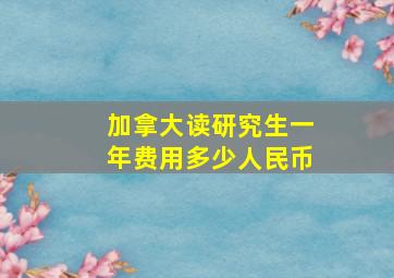 加拿大读研究生一年费用多少人民币