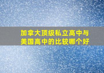 加拿大顶级私立高中与美国高中的比较哪个好