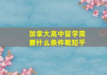 加拿大高中留学需要什么条件呢知乎