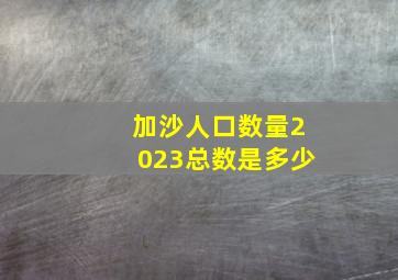 加沙人口数量2023总数是多少