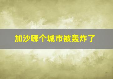 加沙哪个城市被轰炸了