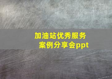 加油站优秀服务案例分享会ppt