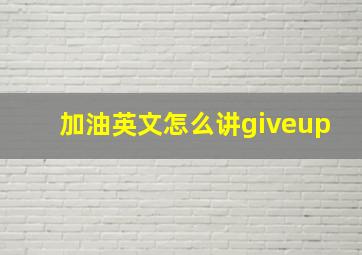 加油英文怎么讲giveup