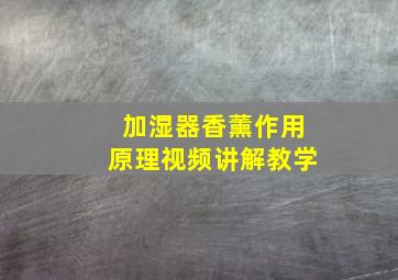 加湿器香薰作用原理视频讲解教学