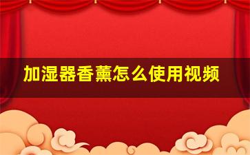 加湿器香薰怎么使用视频