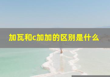 加瓦和c加加的区别是什么