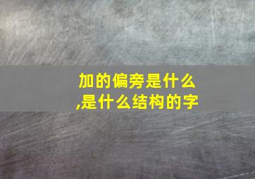 加的偏旁是什么,是什么结构的字