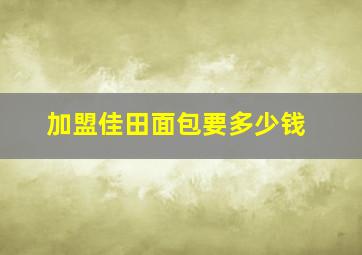 加盟佳田面包要多少钱