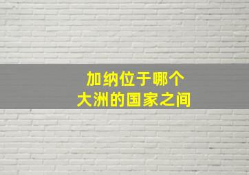 加纳位于哪个大洲的国家之间