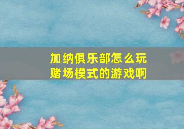 加纳俱乐部怎么玩赌场模式的游戏啊