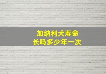 加纳利犬寿命长吗多少年一次