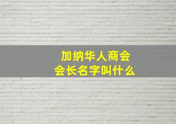 加纳华人商会会长名字叫什么